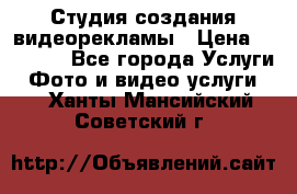 Студия создания видеорекламы › Цена ­ 20 000 - Все города Услуги » Фото и видео услуги   . Ханты-Мансийский,Советский г.